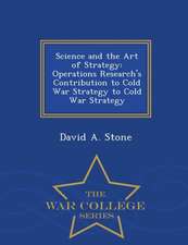 Science and the Art of Strategy: Operations Research's Contribution to Cold War Strategy to Cold War Strategy - War College Series