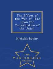 The Effect of the War of 1812 Upon the Consolidation of the Union. - War College Series