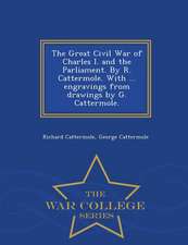 The Great Civil War of Charles I. and the Parliament. by R. Cattermole. with ... Engravings from Drawings by G. Cattermole. - War College Series