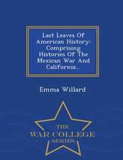 Last Leaves of American History: Comprising Histories of the Mexican War and California... - War College Series