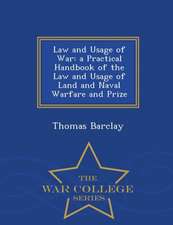 Law and Usage of War: A Practical Handbook of the Law and Usage of Land and Naval Warfare and Prize - War College Series