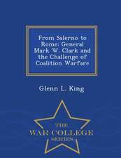 From Salerno to Rome: General Mark W. Clark and the Challenge of Coalition Warfare - War College Series