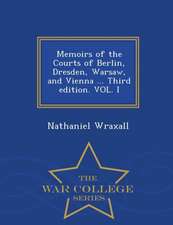 Memoirs of the Courts of Berlin, Dresden, Warsaw, and Vienna ... Third Edition. Vol. I - War College Series