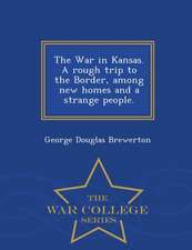 The War in Kansas. a Rough Trip to the Border, Among New Homes and a Strange People. - War College Series