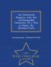 An Historical Enquiry Into the Unchangeable Character of a War in Spain. by Richard Ford - War College Series