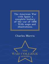 The American War with Spain: A Complete History of the War of 1898 ... with Maps and Illustrations. - War College Series