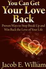 You Can Get Your Love Back: Proven Ways to Stop Break Up and Win Back the Love of Your Life