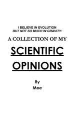 I Believe in Evolution But Not So Much in Gravity: A Collection of My Scientific Opinions