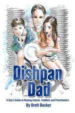 Dishpan Dad: A Guy's Guide to Raising Infants, Toddlers and Preschoolers