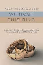 Without This Ring: A Woman's Guide to Successfully Living Through and Beyond Midlife Divorce