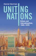 Uniting Nations: Britons and Internationalism, 1945–1970