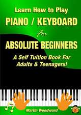 Learn How to Play Piano / Keyboard for Absolute Beginners: A Self Tuition Book for Adults & Teenagers!