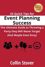 25 Quick Tips for Event Planning Success: The Ultimate Guide to Throwing a Party They Will Never Forget (and Maybe Even Envy)!