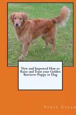 New and Improved How to Raise and Train Your Golden Retriever Puppy or Dog