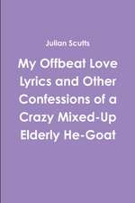 My Offbeat Love Lyrics and Other Confessions of a Crazy Mixed-Up Elderly He-Goat