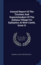 Annual Report Of The Trustees And Superintendent Of The Indiana Village For Epileptics At New Castle, Issue 11