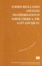 Subsidy Regulation and State Transformation in North America, the GATT and the EU