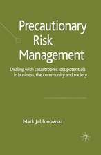 Precautionary Risk Management: Dealing with Catastrophic Loss Potentials in Business, The Community and Society