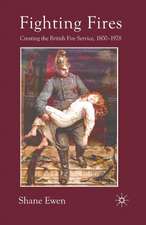 Fighting Fires: Creating the British Fire Service, 1800–1978