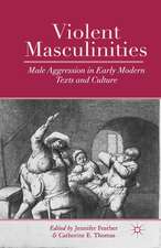 Violent Masculinities: Male Aggression in Early Modern Texts and Culture