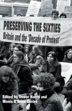 Preserving the Sixties: Britain and the 'Decade of Protest'