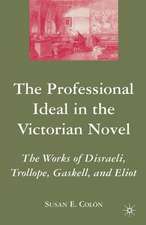 The Professional Ideal in the Victorian Novel: The Works of Disraeli, Trollope, Gaskell, and Eliot