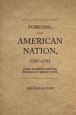 Forging the American Nation, 1787-1791: James Madison and the Federalist Revolution