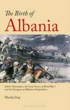 The Birth of Albania: Ethnic Nationalism, the Great Powers of World War I and the Emergence of Albanian Independence