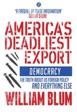 America's Deadliest Export: Democracy – The Truth about US Foreign Policy and Everything Else