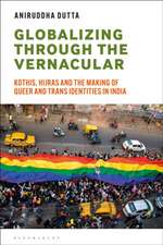 Globalizing through the Vernacular: Kothis, Hijras and the Making of Queer and Trans Identities in India