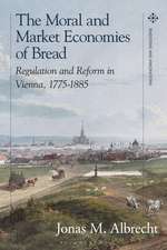 The Moral and Market Economies of Bread: Regulation and Reform in Vienna, 1775-1885