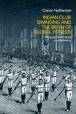 Indian Club Swinging and the Birth of Global Fitness: Mugdars, Masculinity and Marketing