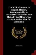 The Book of Genesis in English-Hebrew, Accompanied by an Interlinear Translation, with Notes by the Editor of the Comprehensive Bible [w. Greenfield]