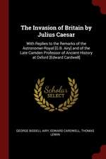 The Invasion of Britain by Julius Caesar: With Replies to the Remarks of the Astronomer-Royal [g.B. Airy] and of the Late Camden Professor of Ancient