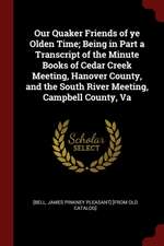 Our Quaker Friends of Ye Olden Time; Being in Part a Transcript of the Minute Books of Cedar Creek Meeting, Hanover County, and the South River Meetin