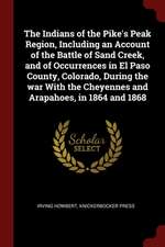 The Indians of the Pike's Peak Region, Including an Account of the Battle of Sand Creek, and of Occurrences in El Paso County, Colorado, During the Wa