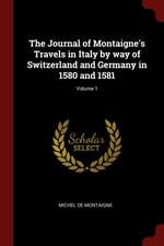 The Journal of Montaigne's Travels in Italy by Way of Switzerland and Germany in 1580 and 1581; Volume 1