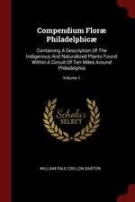 Compendium Floræ Philadelphicæ: Containing a Description of the Indigenous and Naturalized Plants Found Within a Circuit of Ten Miles Around Philadelp