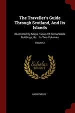 The Traveller's Guide Through Scotland, and Its Islands: Illustrated by Maps, Views of Remarkable Buildings, &c.: In Two Volumes; Volume 2