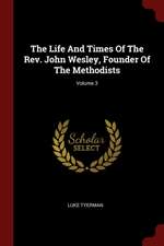 The Life and Times of the Rev. John Wesley, Founder of the Methodists; Volume 3