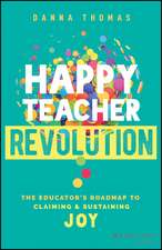 Happy Teacher Revolution: The Educator′s Roadmap t o Claiming and Sustaining Joy