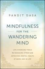 Mindfulness For the Wandering Mind: Life–Changing Tools for Managing Stress and Improving Mental Health At Work and In Life