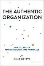 The Authentic Organization – How to Create a Psych ologically Safe Workplace