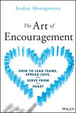 The Art of Encouragement: How to Lead Teams, Sprea d Love, and Serve from the Heart