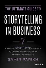 The Ultimate Guide to Storytelling in Business – A Proven, Seven–Step Approach To Deliver Business–Critical Messages With Impact