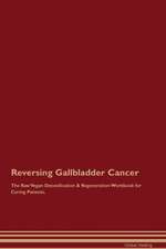 Reversing Gallbladder Cancer The Raw Vegan Detoxification & Regeneration Workbook for Curing Patients