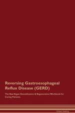 Reversing Gastroesophageal Reflux Disease (GERD) The Raw Vegan Detoxification & Regeneration Workbook for Curing Patients