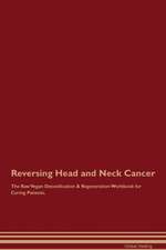 Reversing Head and Neck Cancer The Raw Vegan Detoxification & Regeneration Workbook for Curing Patients