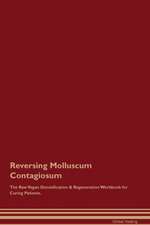 Reversing Molluscum Contagiosum The Raw Vegan Detoxification & Regeneration Workbook for Curing Patients