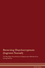 Reversing Onychocryptosis (Ingrown Toenail) The Raw Vegan Detoxification & Regeneration Workbook for Curing Patients